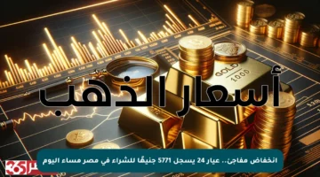 انخفاض مفاجئ.. عيار 24 يسجل 5771 جنيهًا للشراء في مصر مساء اليوم